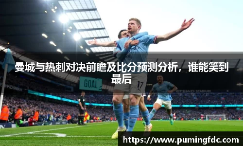 曼城与热刺对决前瞻及比分预测分析，谁能笑到最后